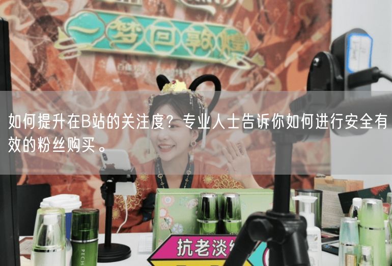 如何提升在B站的关注度？专业人士告诉你如何进行安全有效的粉丝购买。