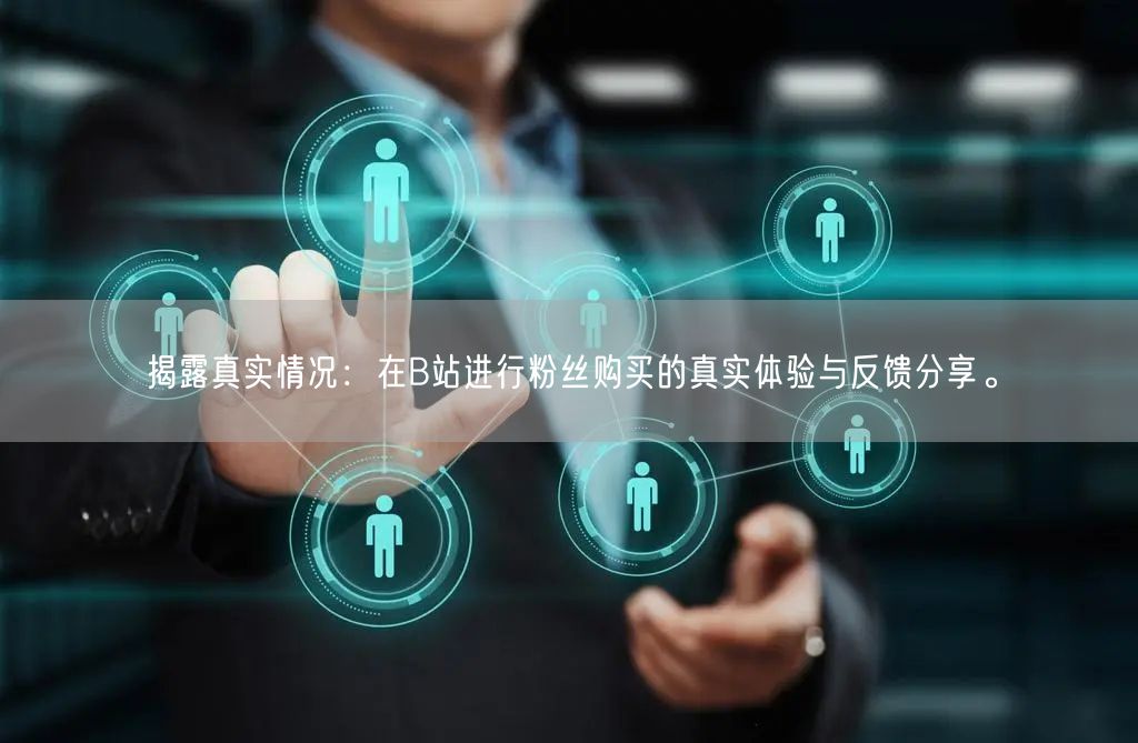揭露真实情况：在B站进行粉丝购买的真实体验与反馈分享。