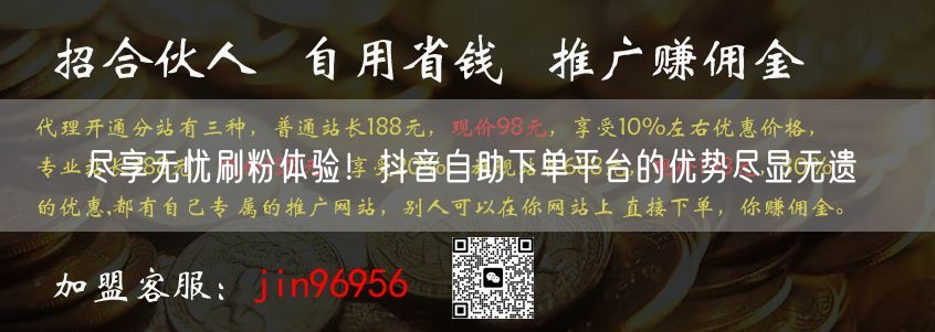 尽享无忧刷粉体验！抖音自助下单平台的优势尽显无遗
