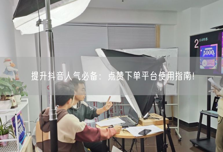 提升抖音人气必备：点赞下单平台使用指南！