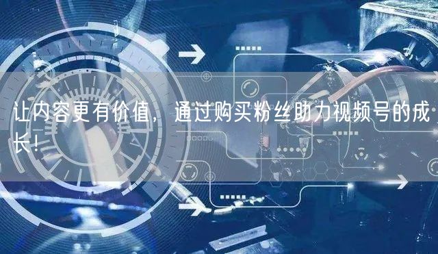 让内容更有价值，通过购买粉丝助力视频号的成长！