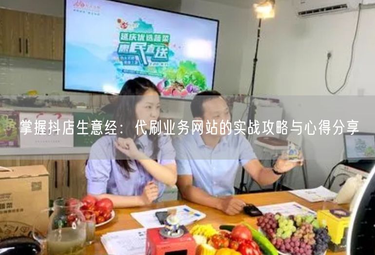 掌握抖店生意经：代刷业务网站的实战攻略与心得分享