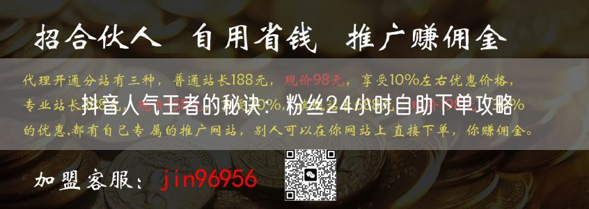 抖音人气王者的秘诀：粉丝24小时自助下单攻略