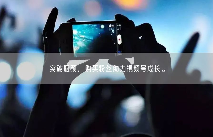 突破瓶颈，购买粉丝助力视频号成长。