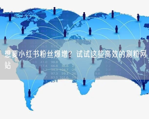 想要小红书粉丝爆增？试试这些高效的刷粉网站