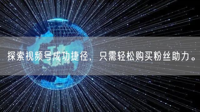 探索视频号成功捷径，只需轻松购买粉丝助力。