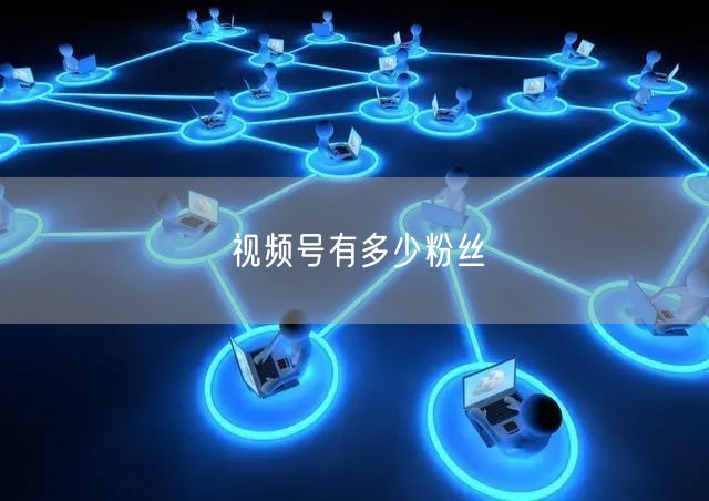 视频号有多少粉丝