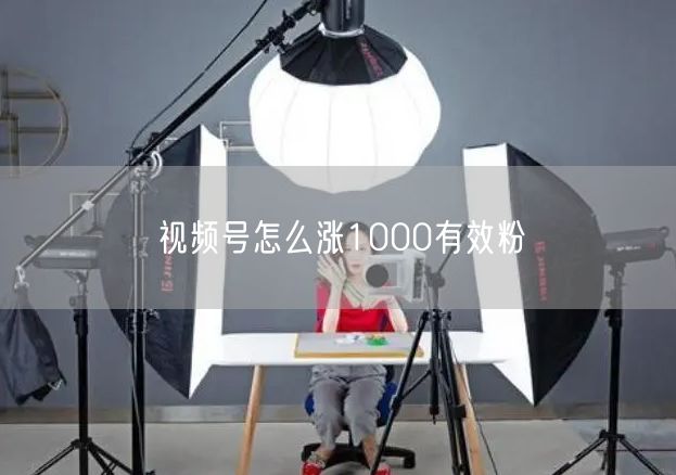 视频号怎么涨1000有效粉