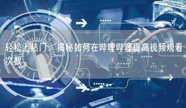 轻松上热门：揭秘如何在哔哩哔哩提高视频观看次数。